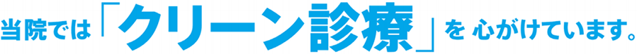 当院では「クリーン診療」を心がけています。